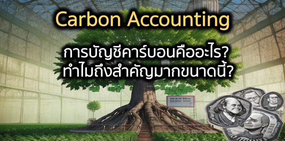 Carbon Accounting หรือ การบัญชีคาร์บอน คืออะไร? ทำไมถึงสำคัญมากขนาดนี้?