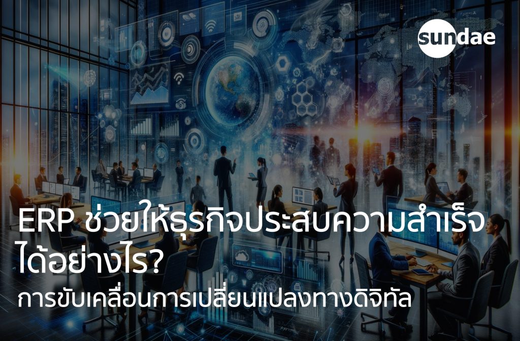 การขับเคลื่อนการเปลี่ยนแปลงทางดิจิทัล: ERP ช่วยให้ธุรกิจประสบความสำเร็จได้อย่างไร