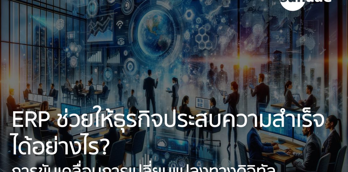การขับเคลื่อนการเปลี่ยนแปลงทางดิจิทัล: ERP ช่วยให้ธุรกิจประสบความสำเร็จได้อย่างไร