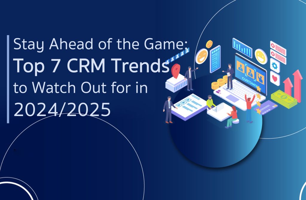 Stay Ahead of the Game: Top 7 CRM Trends to Watch Out for in 2024/2025