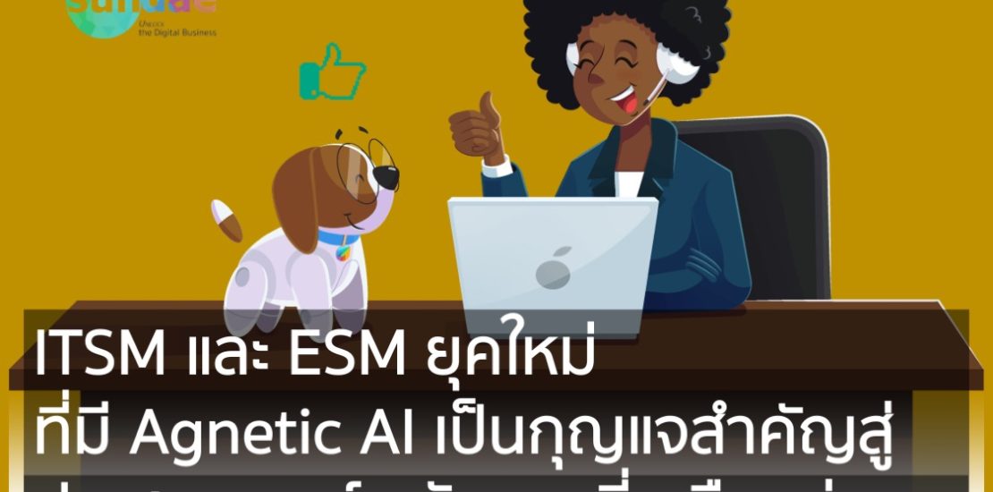 ITSM และ ESM ยุคใหม่ ที่มี Agnetic AI เป็นกุญแจสำคัญสู่ประสบการณ์พนักงานที่เหนือกว่า