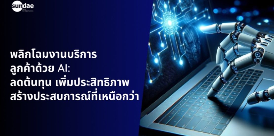 พลิกโฉมงานบริการลูกค้าด้วย AI: ลดต้นทุน เพิ่มประสิทธิภาพ สร้างประสบการณ์ที่เหนือกว่า