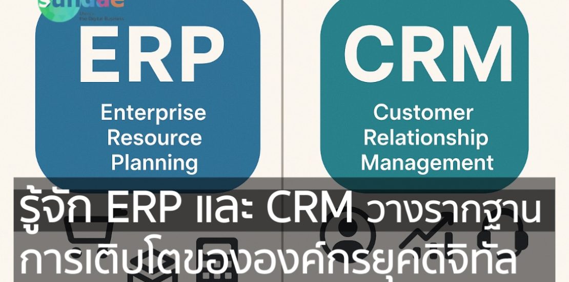 รู้จัก ERP และ CRM: วางรากฐานการเติบโตขององค์กรยุคดิจิทัล