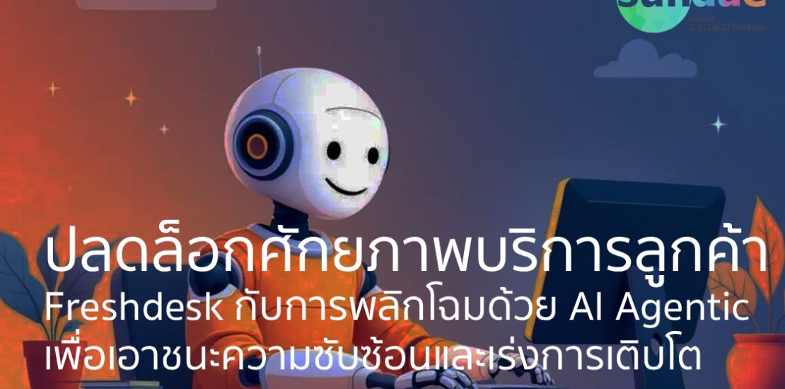 ปลดล็อกศักยภาพบริการลูกค้า – Freshdesk กับการพลิกโฉมด้วย AI Agentic เพื่อเอาชนะความซับซ้อนและเร่งการเติบโต
